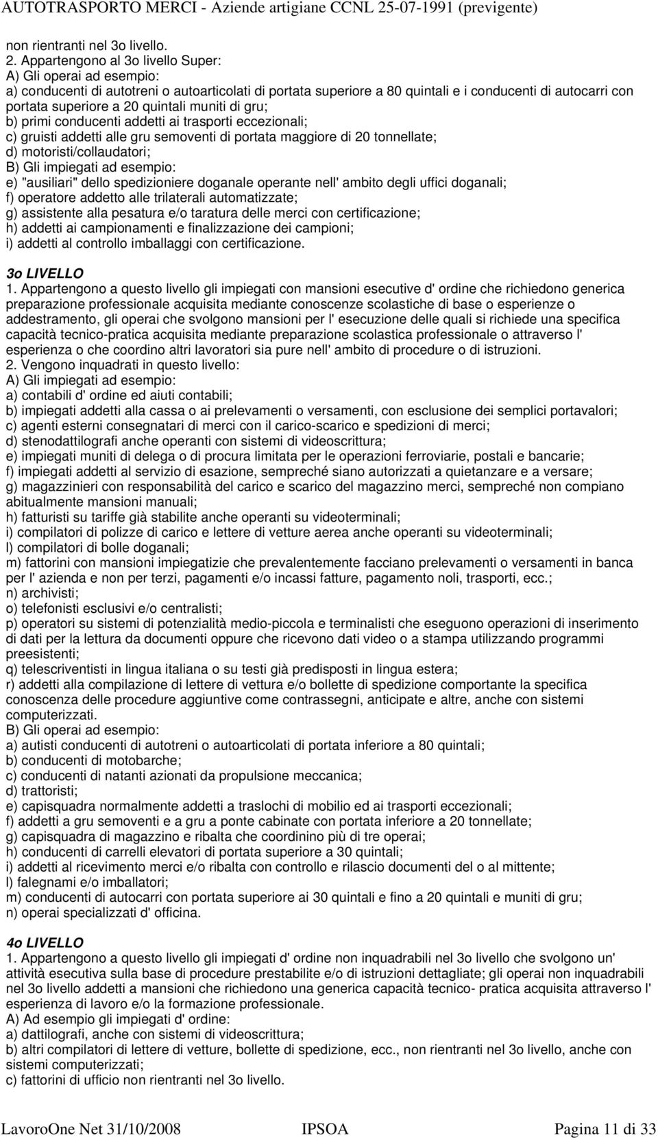 quintali muniti di gru; b) primi conducenti addetti ai trasporti eccezionali; c) gruisti addetti alle gru semoventi di portata maggiore di 20 tonnellate; d) motoristi/collaudatori; B) Gli impiegati