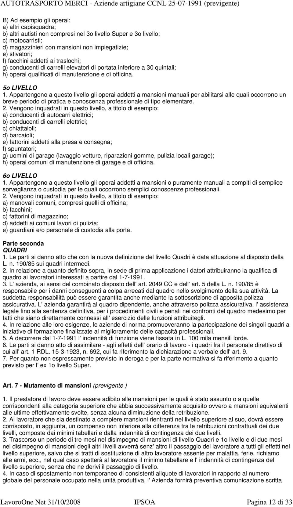 Appartengono a questo livello gli operai addetti a mansioni manuali per abilitarsi alle quali occorrono un breve periodo di pratica e conoscenza professionale di tipo elementare. 2.