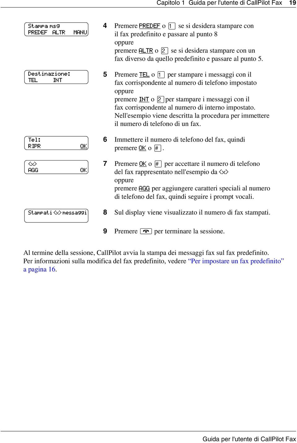 5 Premere TEL o per stampare i messaggi con il fax corrispondente al numero di telefono impostato premere INT o per stampare i messaggi con il fax corrispondente al numero di interno impostato.