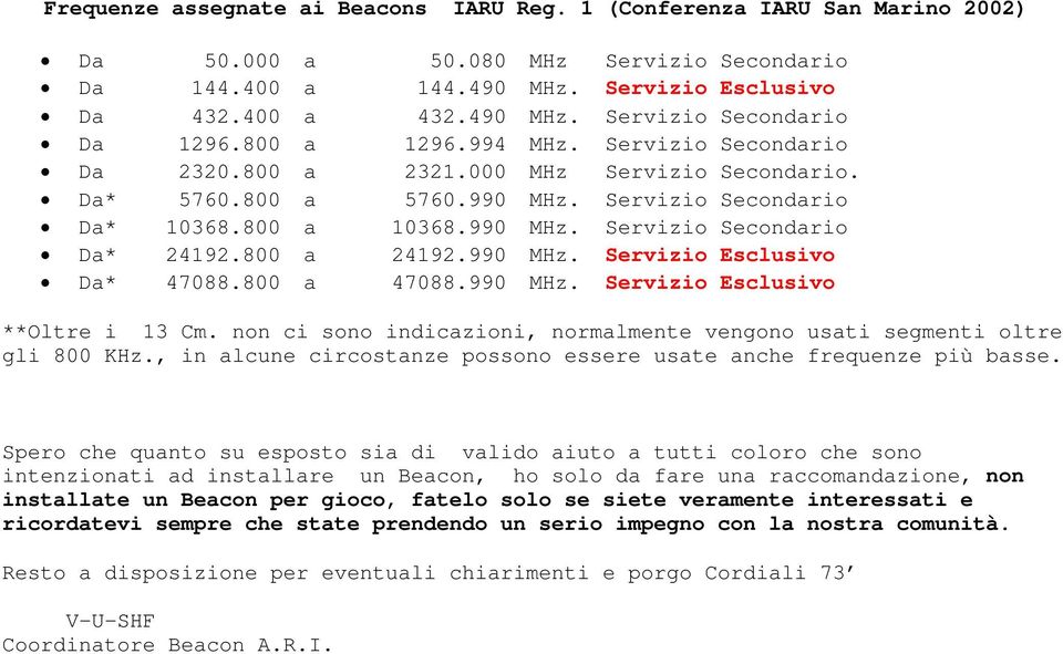 800 a 24192.990 MHz. Servizio Esclusivo Da* 47088.800 a 47088.990 MHz. Servizio Esclusivo **Oltre i 13 Cm. non ci sono indicazioni, normalmente vengono usati segmenti oltre gli 800 KHz.