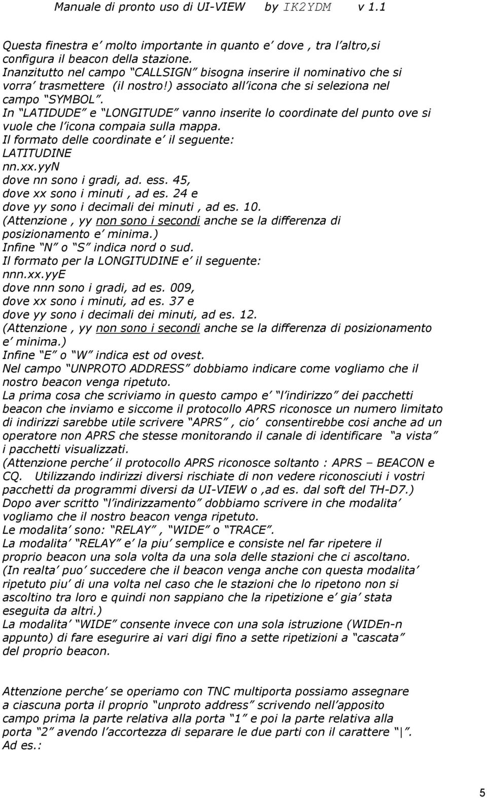 In LATIDUDE e LONGITUDE vanno inserite lo coordinate del punto ove si vuole che l icona compaia sulla mappa. Il formato delle coordinate e il seguente: LATITUDINE nn.xx.yyn dove nn sono i gradi, ad.