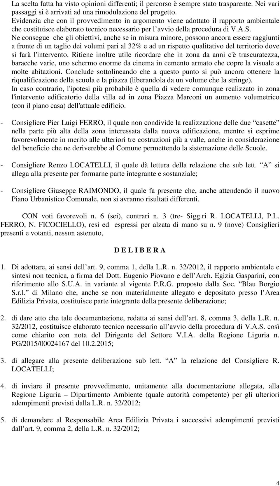 Ne consegue che gli obiettivi, anche se in misura minore, possono ancora essere raggiunti a fronte di un taglio dei volumi pari al 32% e ad un rispetto qualitativo del territorio dove si farà