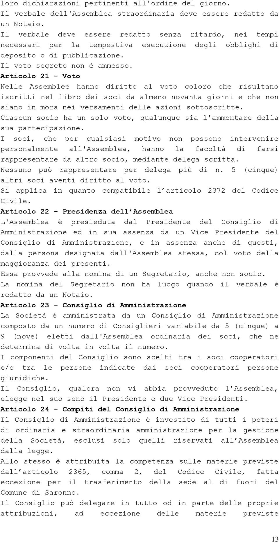 Articolo 21 - Voto Nelle Assemblee hanno diritto al voto coloro che risultano iscritti nel libro dei soci da almeno novanta giorni e che non siano in mora nei versamenti delle azioni sottoscritte.