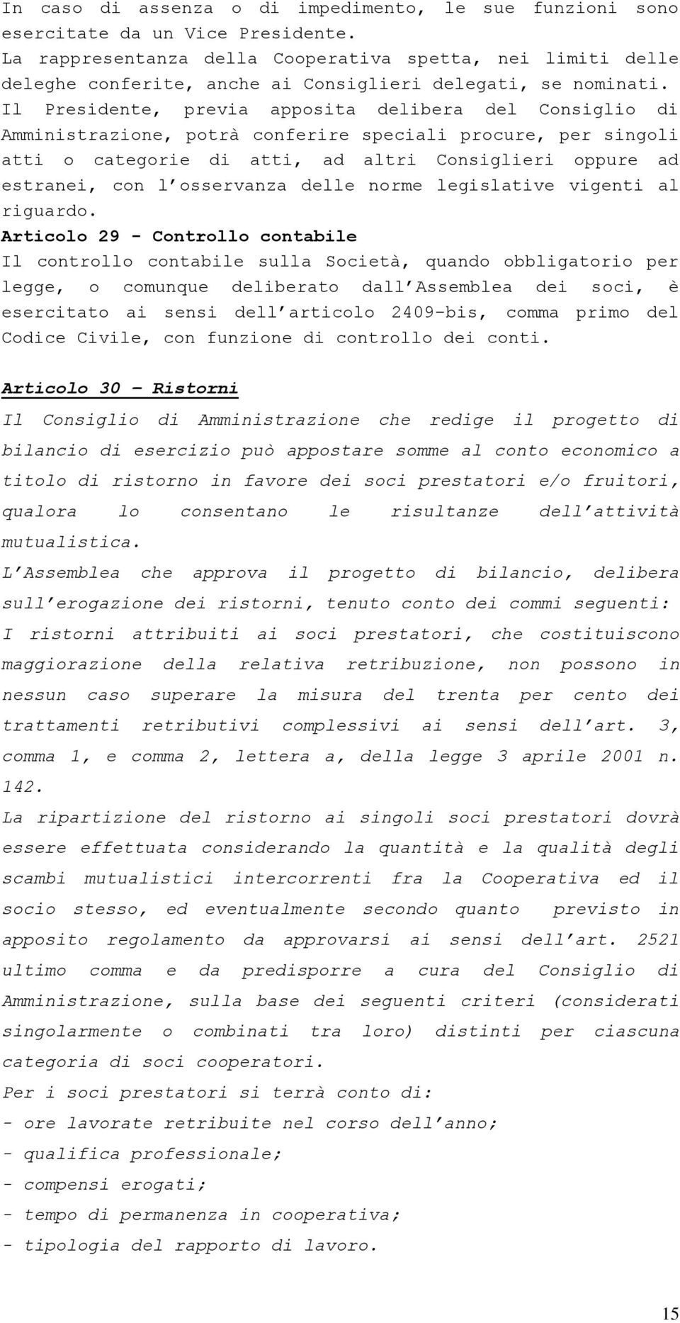 Il Presidente, previa apposita delibera del Consiglio di Amministrazione, potrà conferire speciali procure, per singoli atti o categorie di atti, ad altri Consiglieri oppure ad estranei, con l