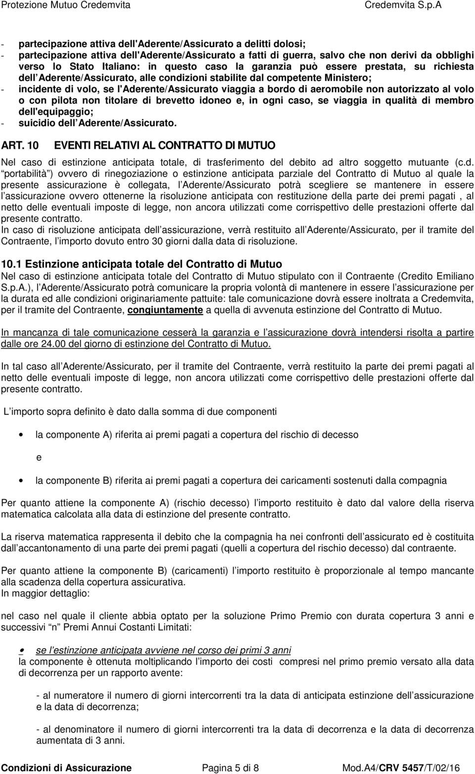 di aeromobile non autorizzato al volo o con pilota non titolare di brevetto idoneo e, in ogni caso, se viaggia in qualità di membro dell'equipaggio; - suicidio dell Aderente/Assicurato. ART.