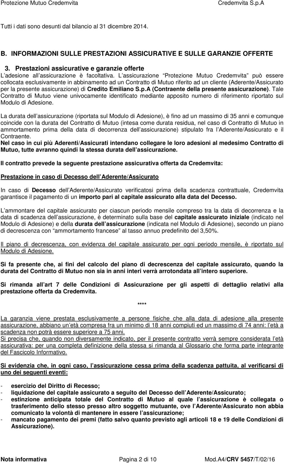 L assicurazione Protezione Mutuo Credemvita può essere collocata esclusivamente in abbinamento ad un Contratto di Mutuo riferito ad un cliente (Aderente/Assicurato per la presente assicurazione) di