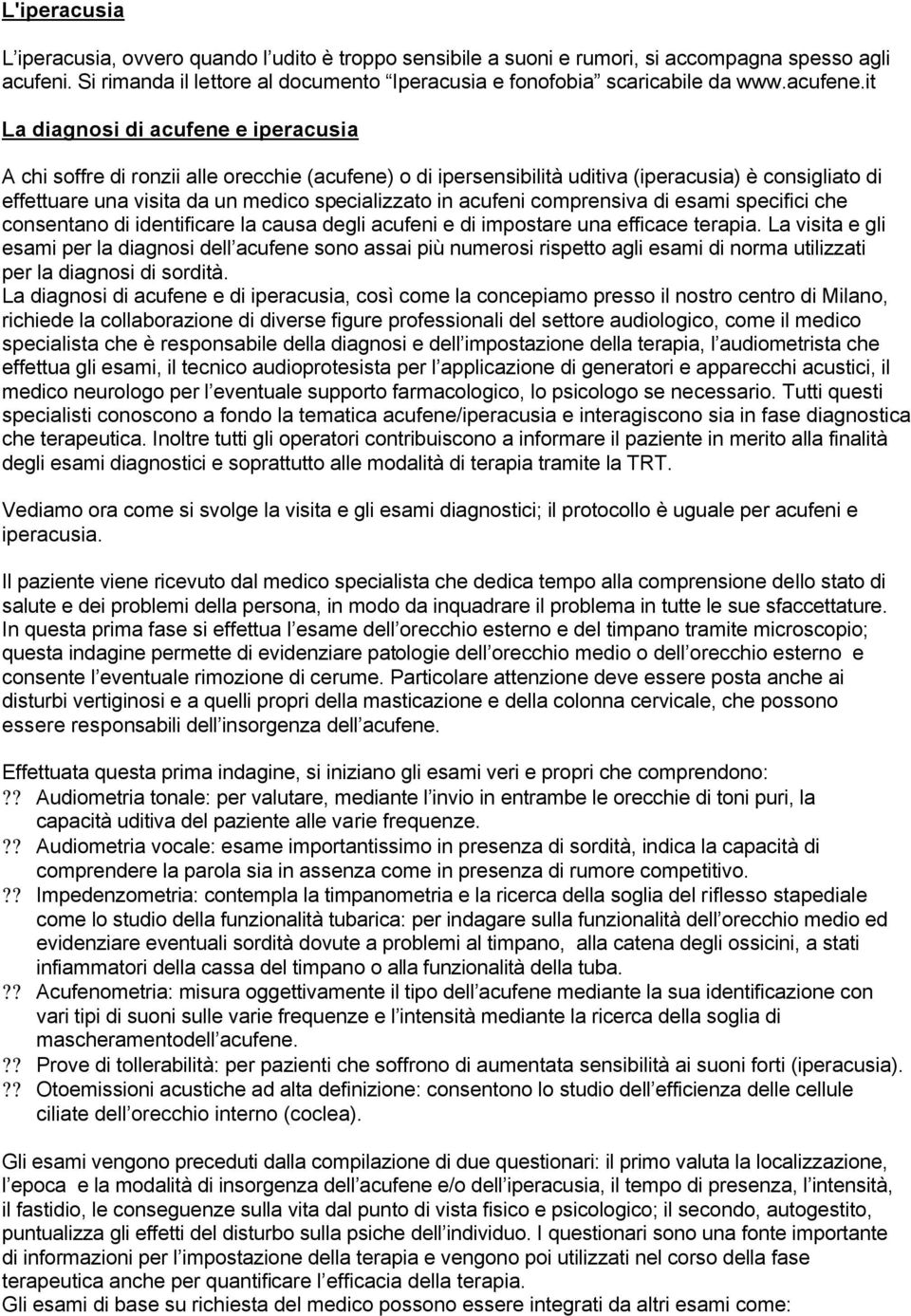 it La diagnosi di acufene e iperacusia A chi soffre di ronzii alle orecchie (acufene) o di ipersensibilità uditiva (iperacusia) è consigliato di effettuare una visita da un medico specializzato in