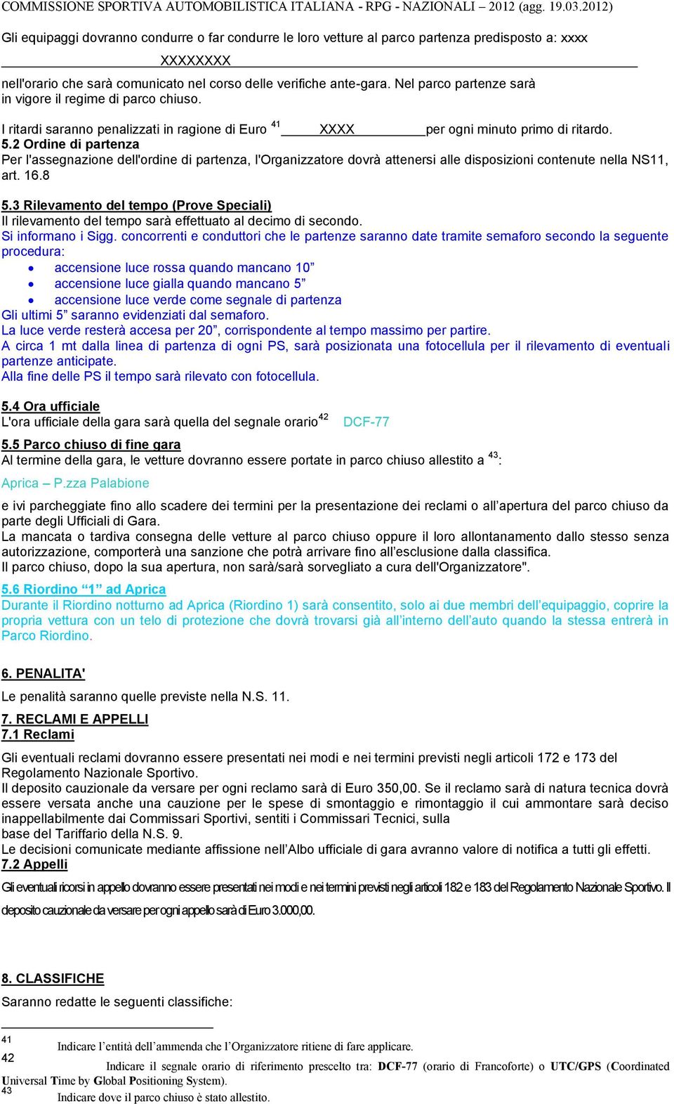 2 Ordine di partenza Per l'assegnazione dell'ordine di partenza, l'organizzatore dovrà attenersi alle disposizioni contenute nella NS11, art. 16.8 5.