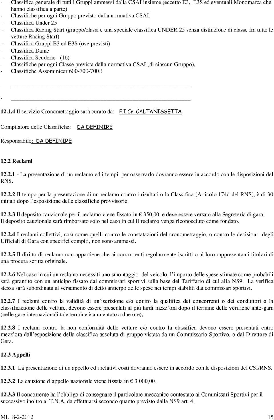 Classifica Dame Classifica Scuderie (16) - Classifiche per ogni Classe prevista dalla normativa CSAI (di ciascun Gruppo), - Classifiche Assominicar 600-700-700B - - 12.1.4 Il servizio Cronometraggio sarà curato da: F.