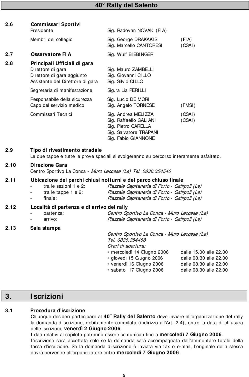 ra Lia PERILLI Responsabile della sicurezza Sig. Lucio DE MORI Capo del servizio medico Sig. Angelo TORNESE (FMSI) Commissari Tecnici Sig. Andrea MELIZZA (CSAI) Sig. Raffaello GALIANI (CSAI) Sig.