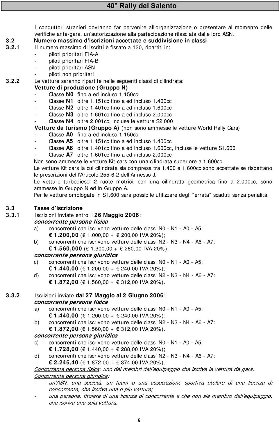 2.2 Le vetture saranno ripartite nelle seguenti classi di cilindrata: Vetture di produzione (Gruppo N) - Classe N0 fino a ed incluso 1.150cc - Classe N1 oltre 1.151cc fino a ed incluso 1.