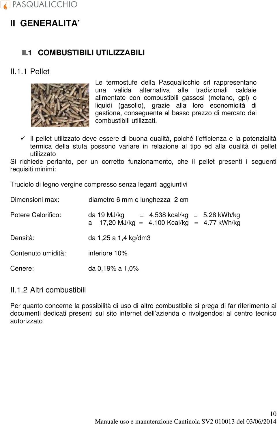 1 Pellet Le termostufe della Pasqualicchio srl rappresentano una valida alternativa alle tradizionali caldaie alimentate con combustibili gassosi (metano, gpl) o liquidi (gasolio), grazie alla loro