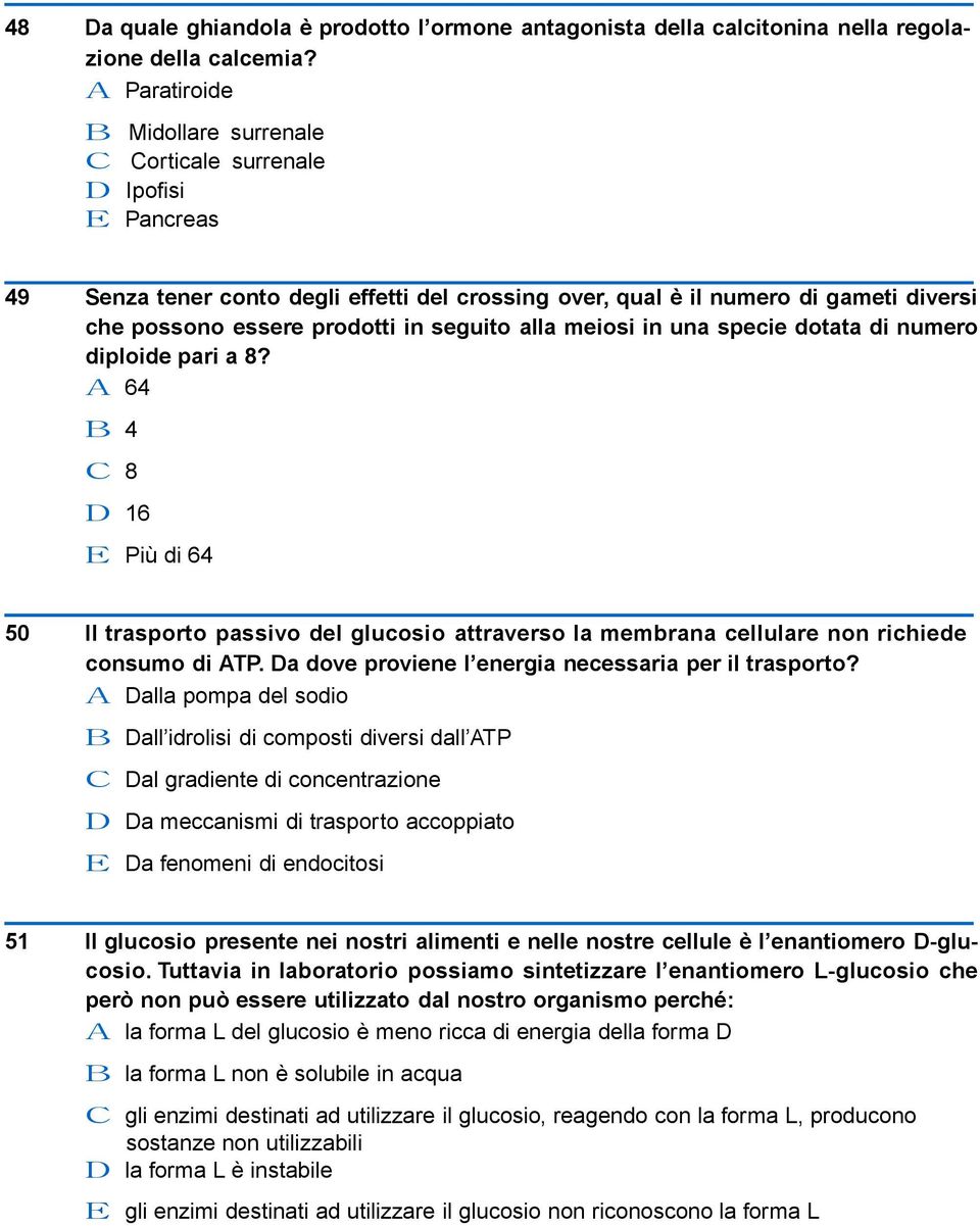 seguito alla meiosi in una specie dotata di numero diploide pari a 8? A 64 B 4 C 8 D 16 E Più di 64 50 Il trasporto passivo del glucosio attraverso la membrana cellulare non richiede consumo di ATP.