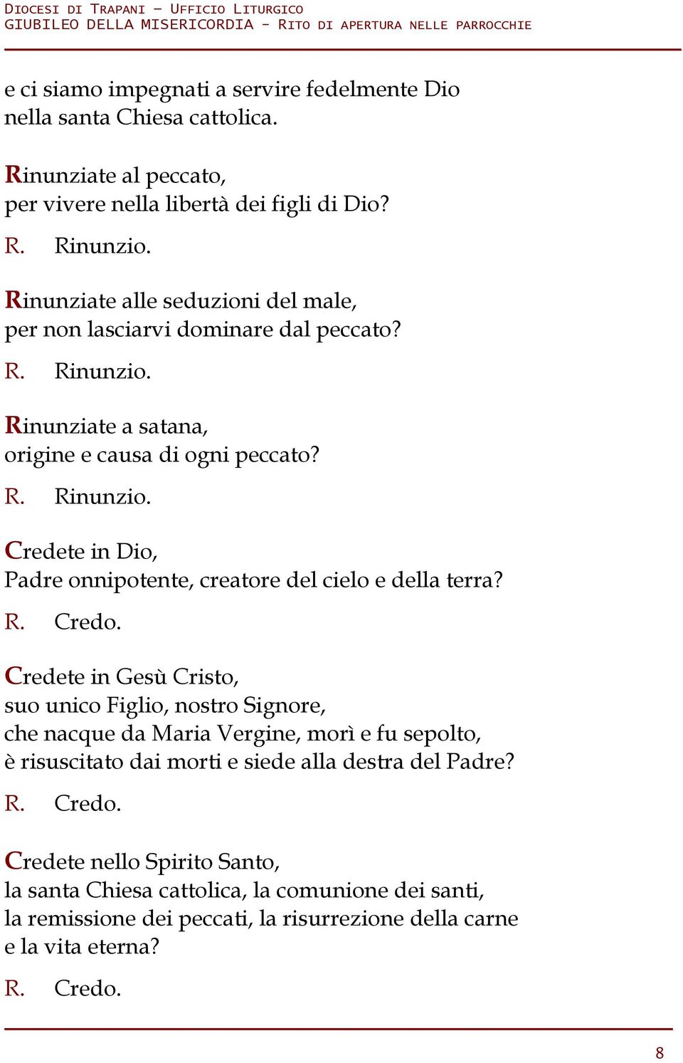 R. Credo. Credete in Gesù Cristo, suo unico Figlio, nostro Signore, che nacque da Maria Vergine, morì e fu sepolto, è risuscitato dai morti e siede alla destra del Padre? R. Credo. Credete nello Spirito Santo, la santa Chiesa cattolica, la comunione dei santi, la remissione dei peccati, la risurrezione della carne e la vita eterna?