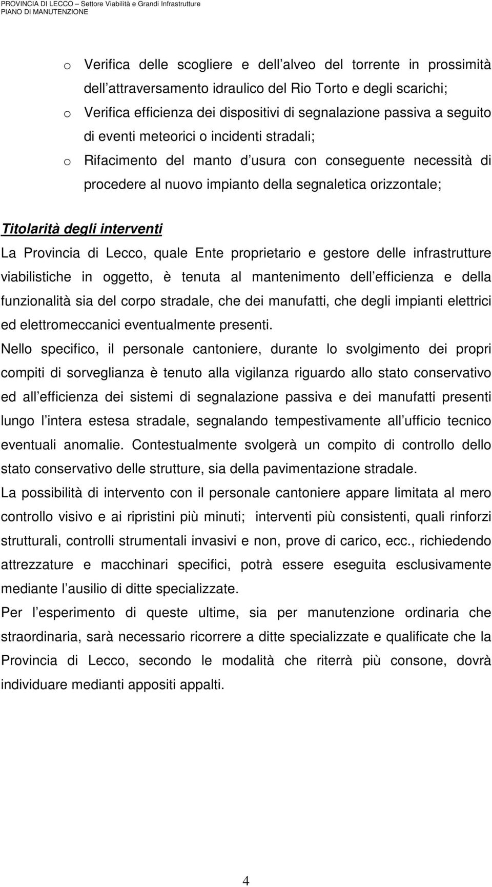 La Provincia di Lecco, quale Ente proprietario e gestore delle infrastrutture viabilistiche in oggetto, è tenuta al mantenimento dell efficienza e della funzionalità sia del corpo stradale, che dei