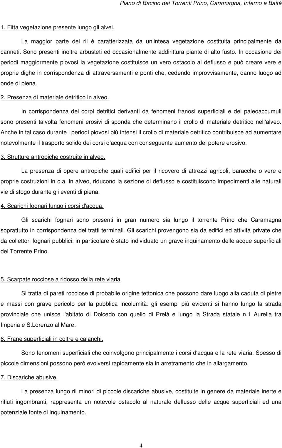 In occasione dei periodi maggiormente piovosi la vegetazione costituisce un vero ostacolo al deflusso e può creare vere e proprie dighe in corrispondenza di attraversamenti e ponti che, cedendo