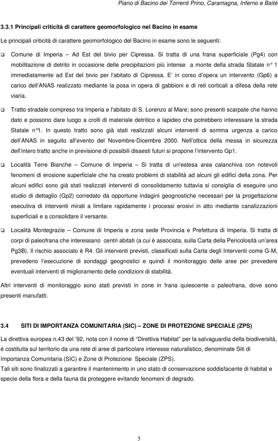 Si tratta di una frana superficiale (Pg4) con mobilitazione di detrito in occasione delle precipitazioni più intense a monte della strada Statale n 1 immediatamente ad Est del bivio per l'abitato di