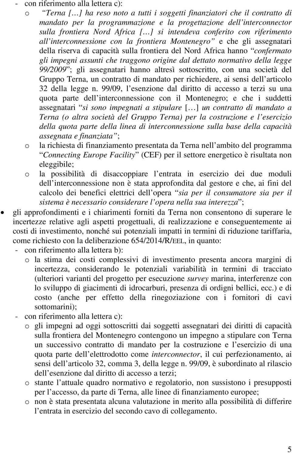 confermato gli impegni assunti che traggono origine dal dettato normativo della legge 99/2009 ; gli assegnatari hanno altresì sottoscritto, con una società del Gruppo Terna, un contratto di mandato