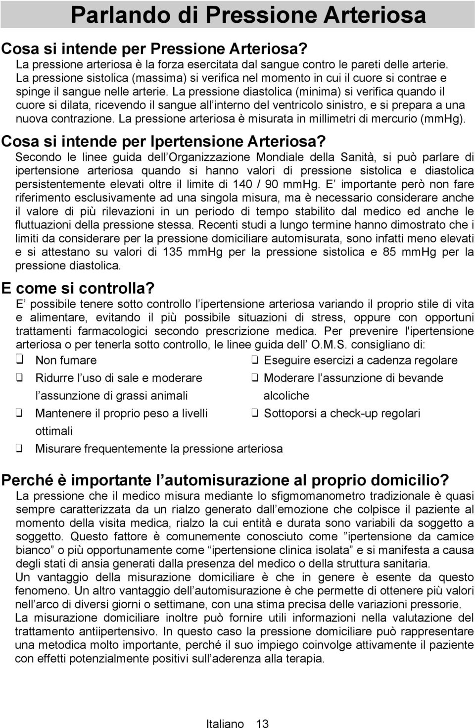 La pressione diastolica (minima) si verifica quando il cuore si dilata, ricevendo il sangue all interno del ventricolo sinistro, e si prepara a una nuova contrazione.