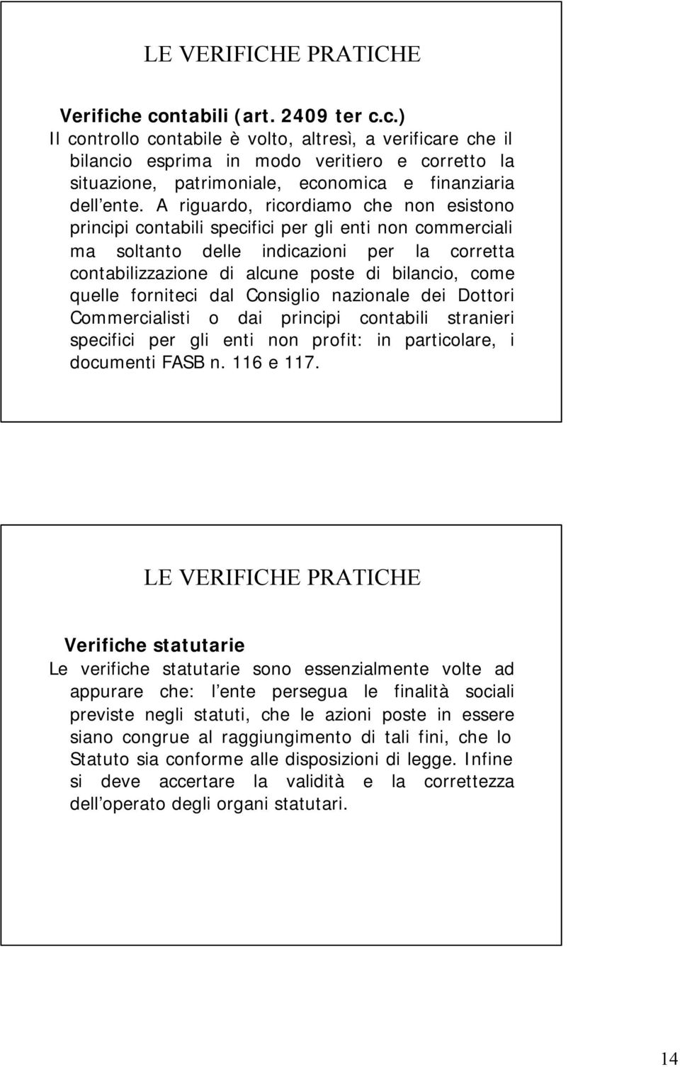 A riguardo, ricordiamo che non esistono principi contabili specifici per gli enti non commerciali ma soltanto delle indicazioni per la corretta contabilizzazione di alcune poste di bilancio, come