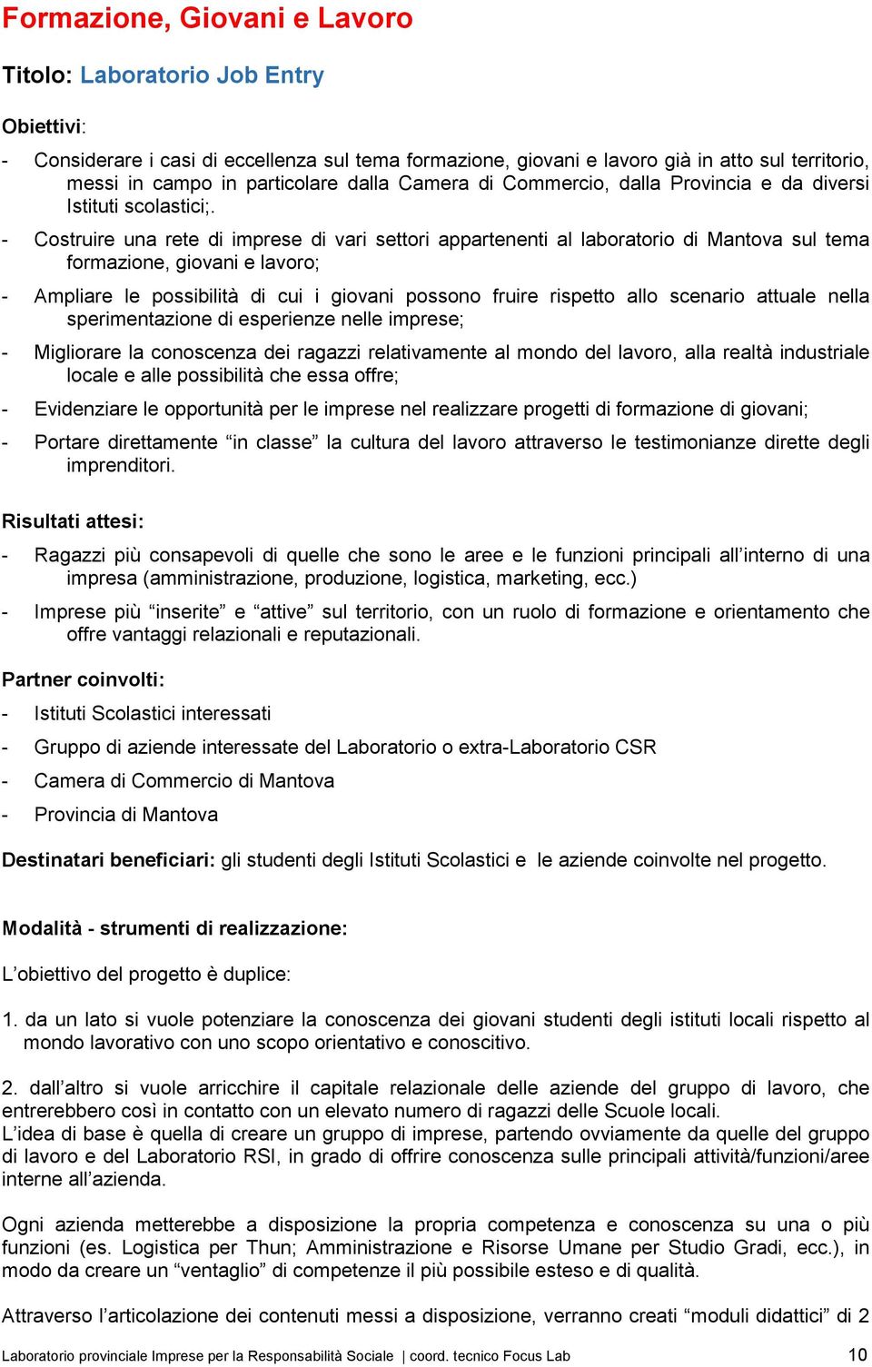 - Costruire una rete di imprese di vari settori appartenenti al laboratorio di Mantova sul tema formazione, giovani e lavoro; - Ampliare le possibilità di cui i giovani possono fruire rispetto allo