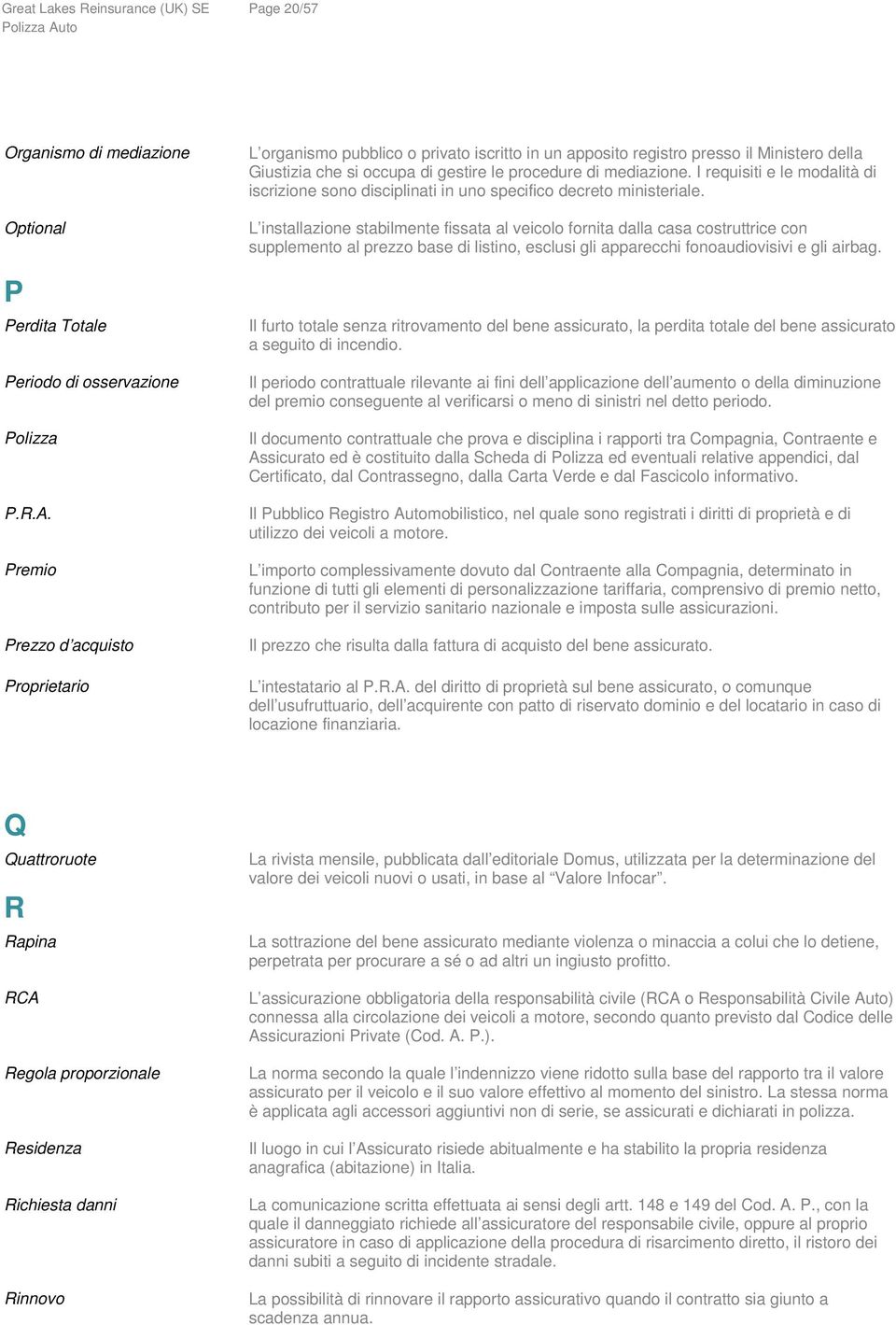 I requisiti e le modalità di iscrizione sono disciplinati in uno specifico decreto ministeriale.