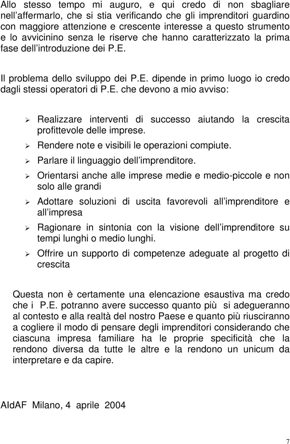 Il problema dello sviluppo dei P.E. dipende in primo luogo io credo dagli stessi operatori di P.E. che devono a mio avviso: Realizzare interventi di successo aiutando la crescita profittevole delle imprese.