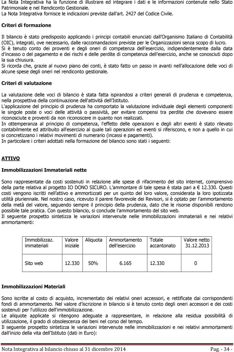 Criteri di formazione Il bilancio è stato predisposto applicando i principi contabili enunciati dall Organismo Italiano di Contabilità (OIC), integrati, ove necessario, dalle raccomandazioni previste