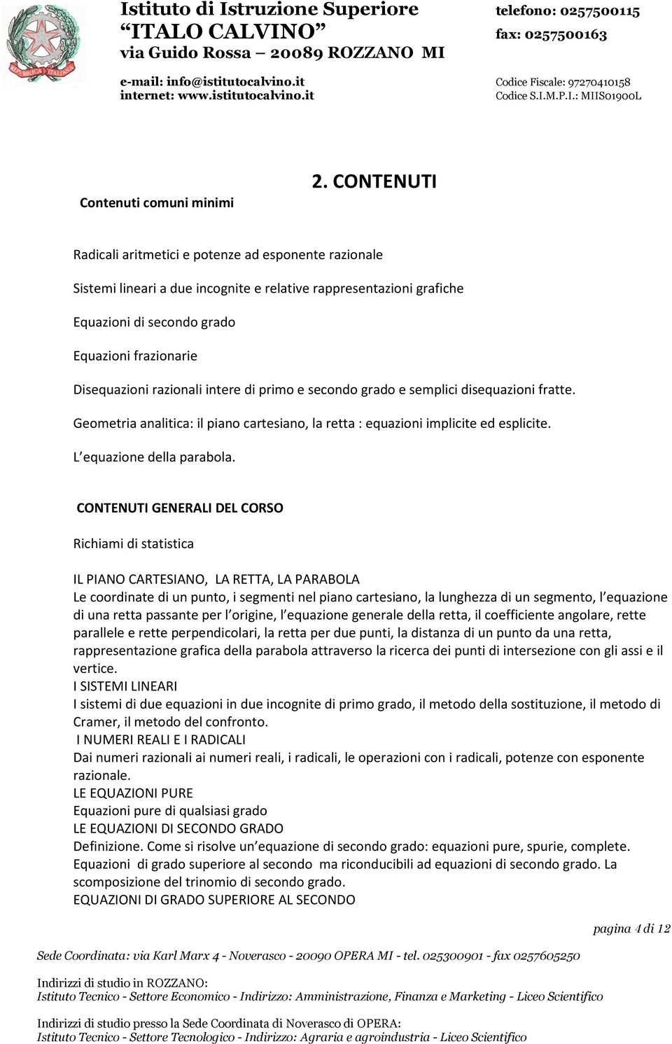 razionali intere di primo e secondo grado e semplici disequazioni fratte. Geometria analitica: il piano cartesiano, la retta : equazioni implicite ed esplicite. L equazione della parabola.