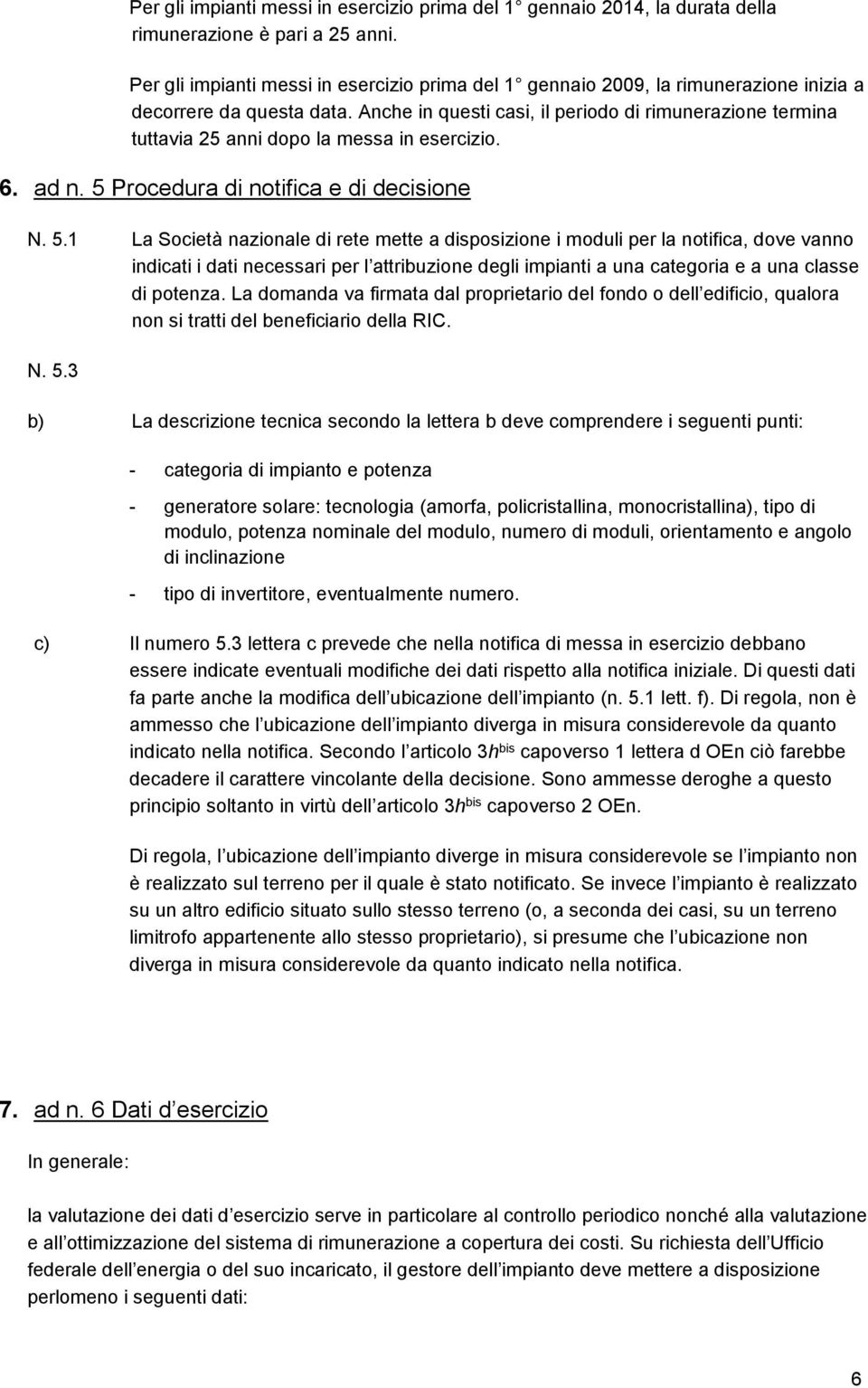 Anche in questi casi, il periodo di rimunerazione termina tuttavia 25 anni dopo la messa in esercizio. 6. ad n. 5 