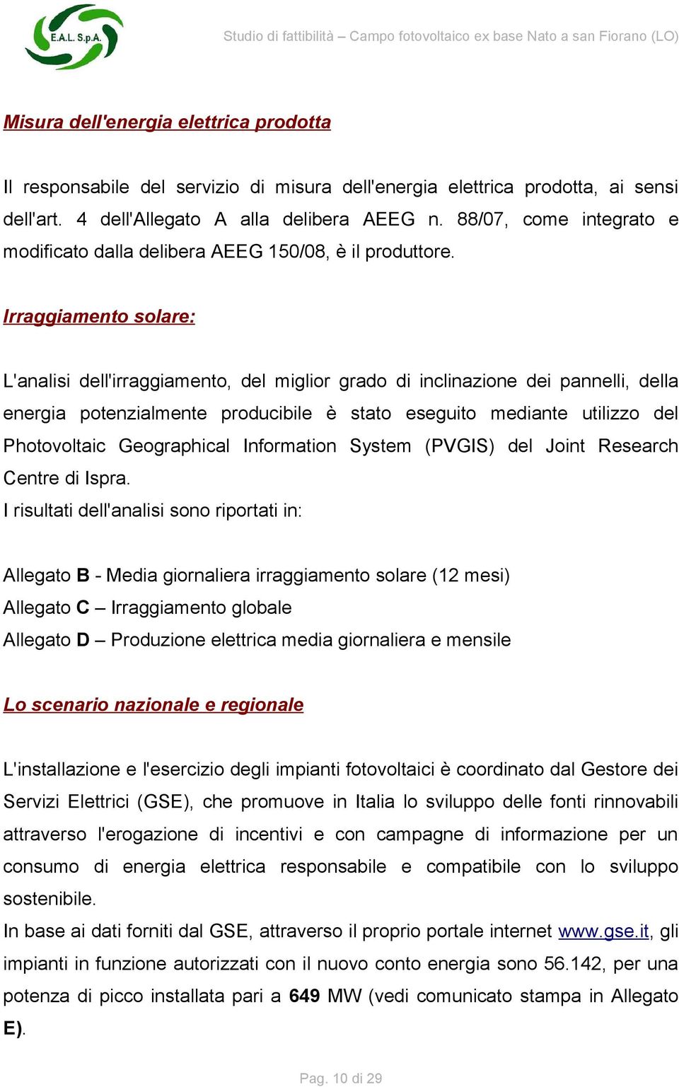 Irraggiamento solare: L'analisi dell'irraggiamento, del miglior grado di inclinazione dei pannelli, della energia potenzialmente producibile è stato eseguito mediante utilizzo del Photovoltaic