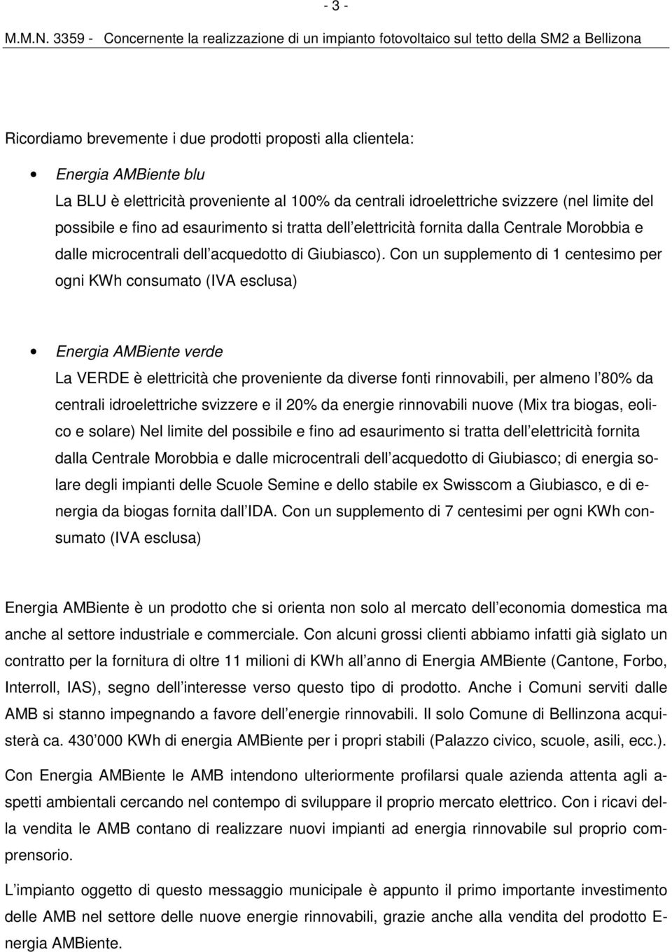 Con un supplemento di 1 centesimo per ogni KWh consumato (IVA esclusa) Energia AMBiente verde La VERDE è elettricità che proveniente da diverse fonti rinnovabili, per almeno l 80% da centrali