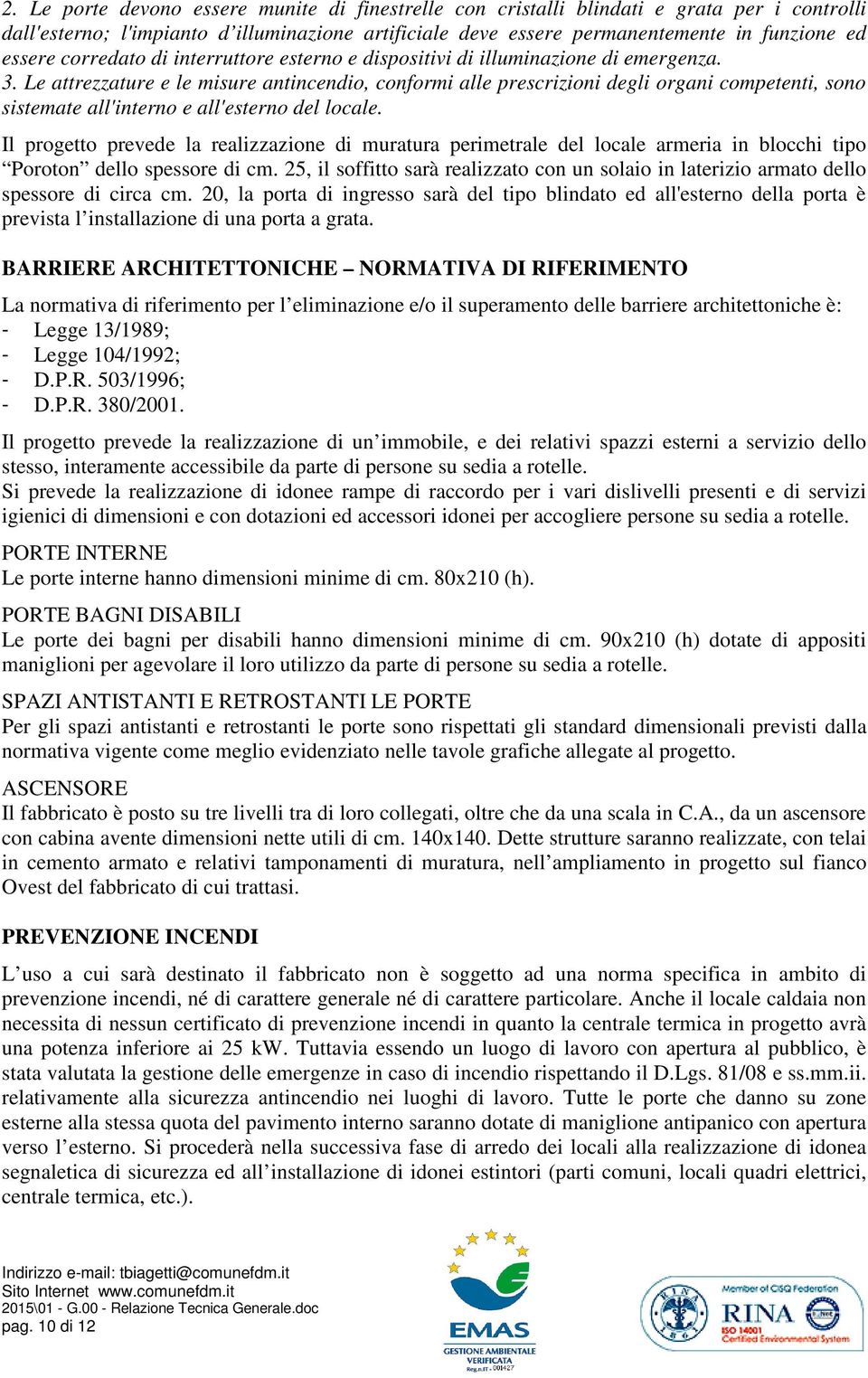 Le attrezzature e le misure antincendio, conformi alle prescrizioni degli organi competenti, sono sistemate all'interno e all'esterno del locale.