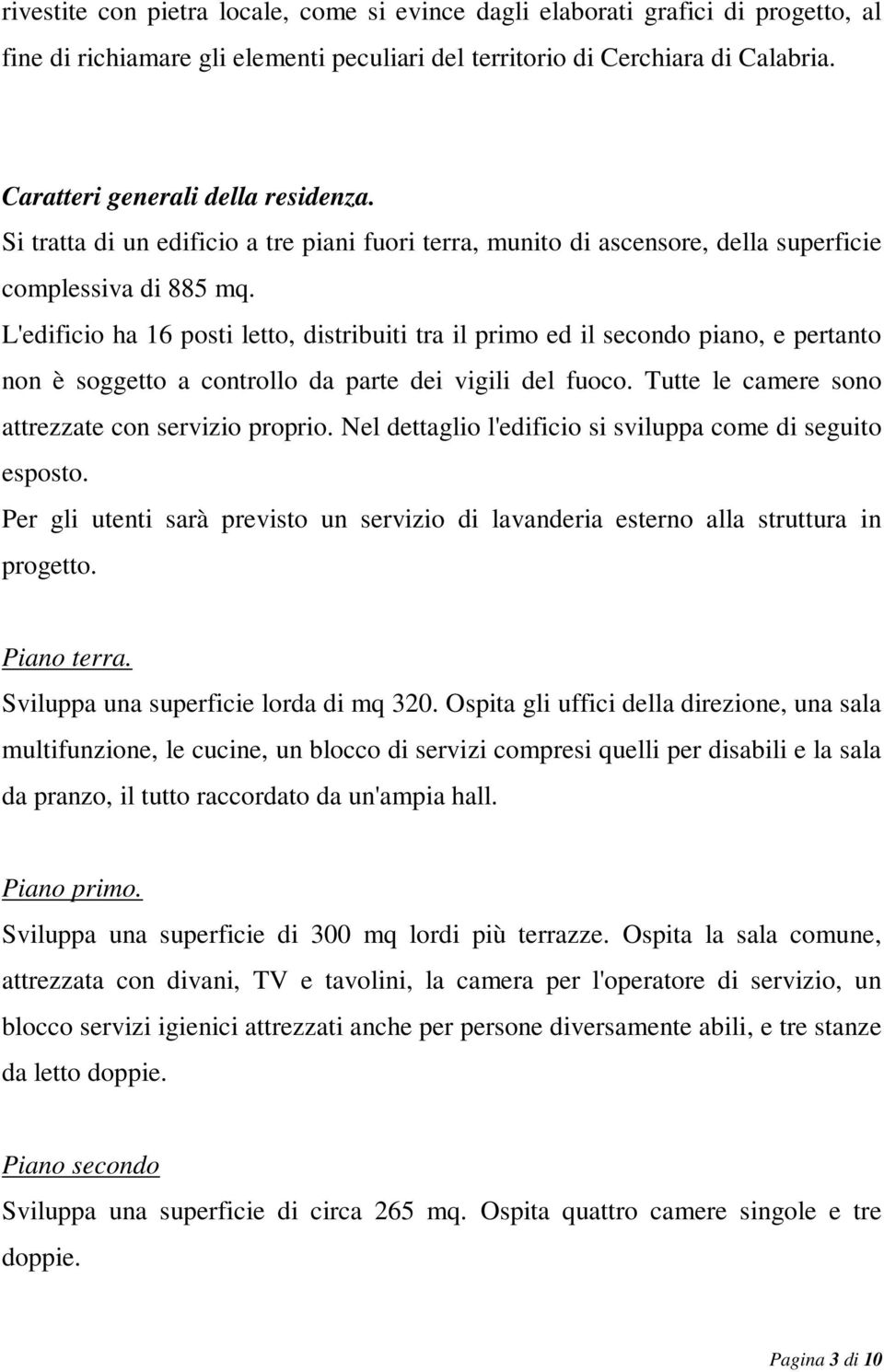 L'edificio ha 16 posti letto, distribuiti tra il primo ed il secondo piano, e pertanto non è soggetto a controllo da parte dei vigili del fuoco. Tutte le camere sono attrezzate con servizio proprio.