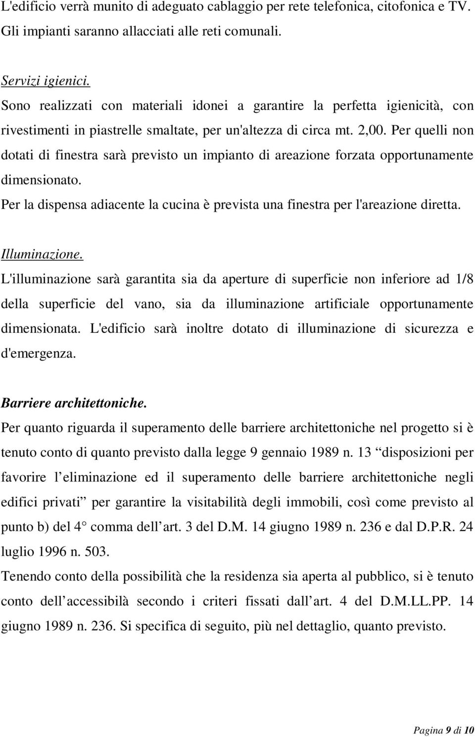 Per quelli non dotati di finestra sarà previsto un impianto di areazione forzata opportunamente dimensionato. Per la dispensa adiacente la cucina è prevista una finestra per l'areazione diretta.