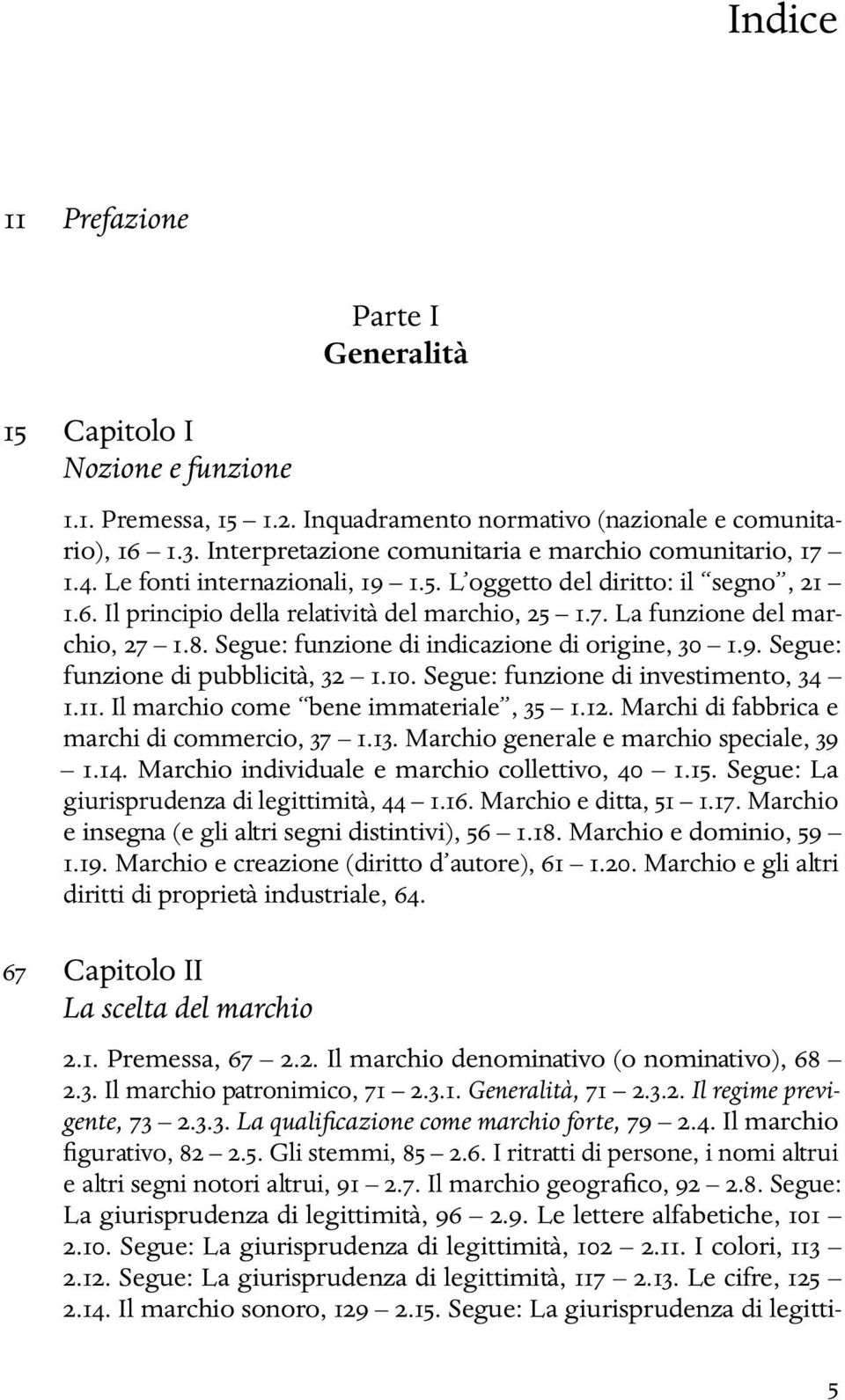 8. Segue: funzione di indicazione di origine, 30 1.9. Segue: funzione di pubblicità, 32 1.10. Segue: funzione di investimento, 34 1.11. Il marchio come bene immateriale, 35 1.12.