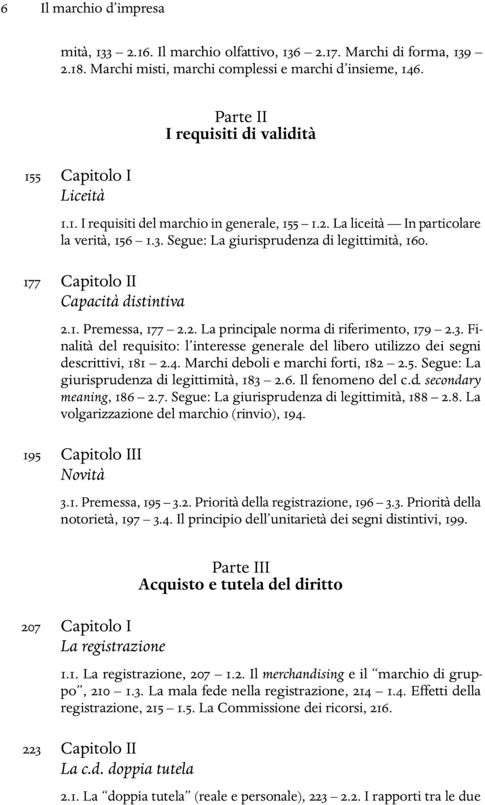 177 Capitolo II Capacità distintiva 2.1. Premessa, 177 2.2. La principale norma di riferimento, 179 2.3. Finalità del requisito: l interesse generale del libero utilizzo dei segni descrittivi, 181 2.