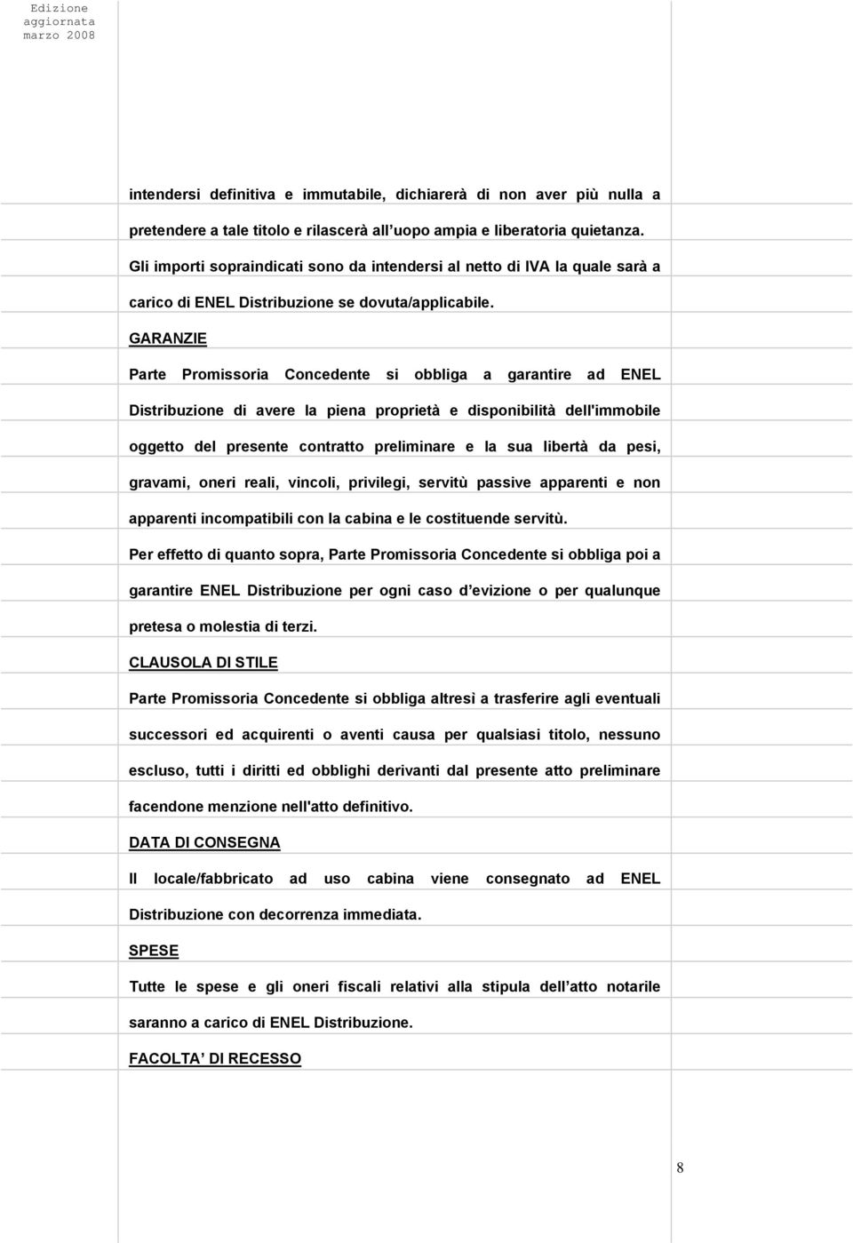 GARANZIE Parte Promissoria Concedente si obbliga a garantire ad ENEL Distribuzione di avere la piena proprietà e disponibilità dell'immobile oggetto del presente contratto preliminare e la sua