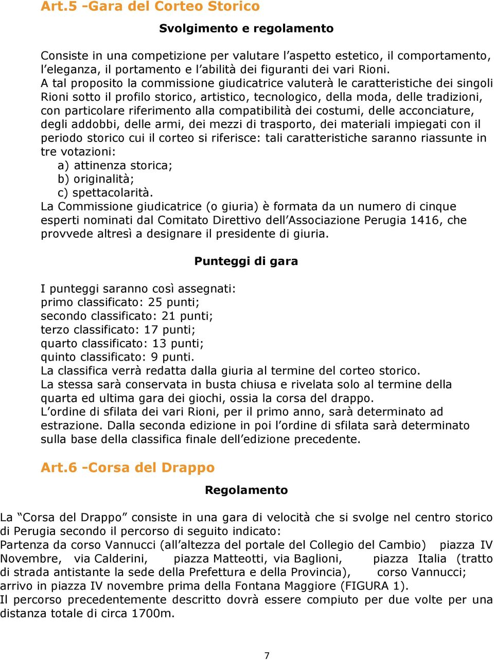 A tal proposito la commissione giudicatrice valuterà le caratteristiche dei singoli Rioni sotto il profilo storico, artistico, tecnologico, della moda, delle tradizioni, con particolare riferimento