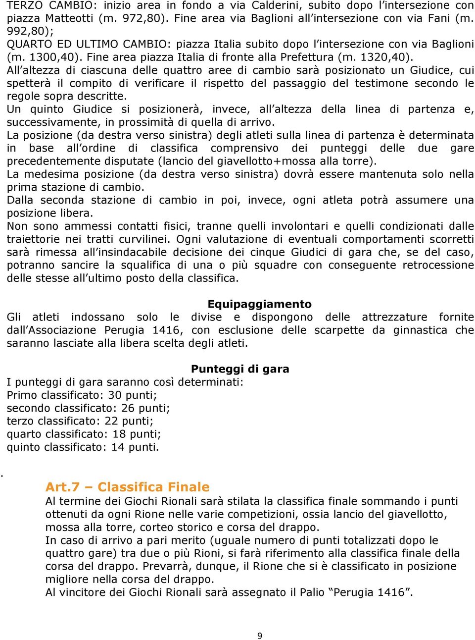 All altezza di ciascuna delle quattro aree di cambio sarà posizionato un Giudice, cui spetterà il compito di verificare il rispetto del passaggio del testimone secondo le regole sopra descritte.