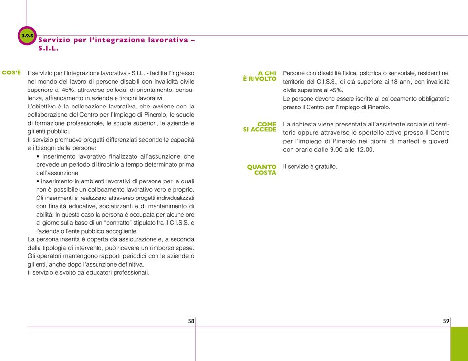 - facilita l ingresso nel mondo del lavoro di persone disabili con invalidità civile superiore al 45%, attraverso colloqui di orientamento, consulenza, affiancamento in azienda e tirocini lavorativi.