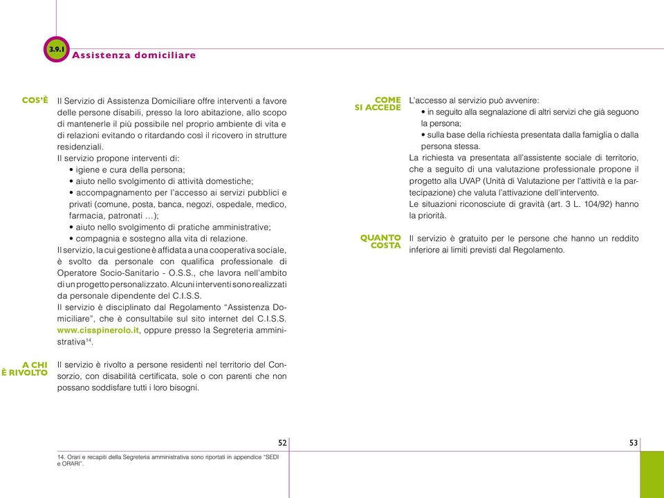 Il servizio propone interventi di: igiene e cura della persona; aiuto nello svolgimento di attività domestiche; accompagnamento per l accesso ai servizi pubblici e privati (comune, posta, banca,