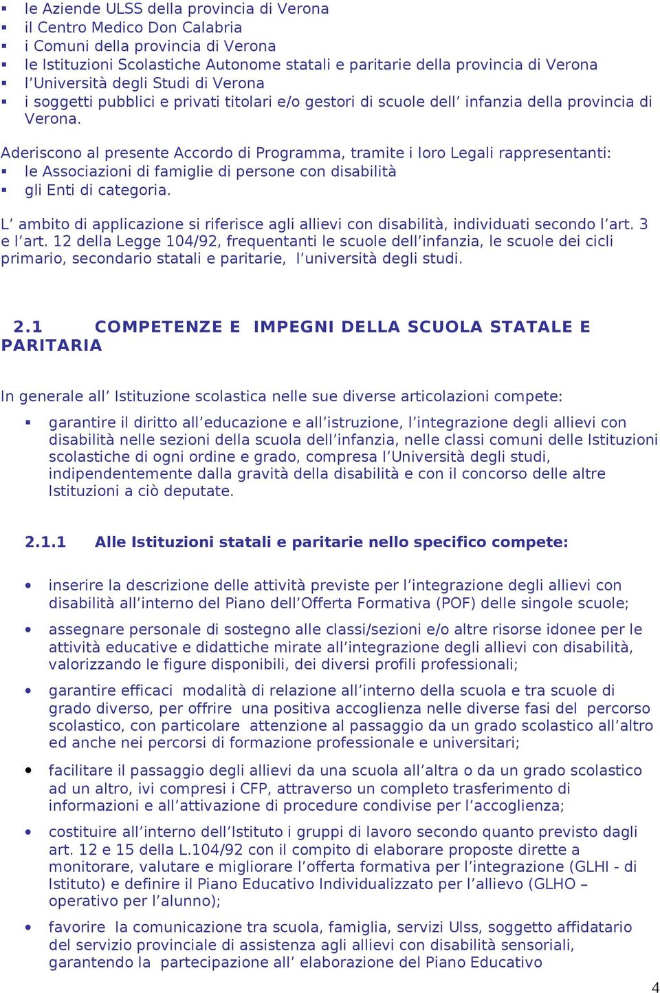 Aderiscono al presente Accordo di Programma, tramite i loro Legali rappresentanti: le Associazioni di famiglie di persone con disabilità gli Enti di categoria.