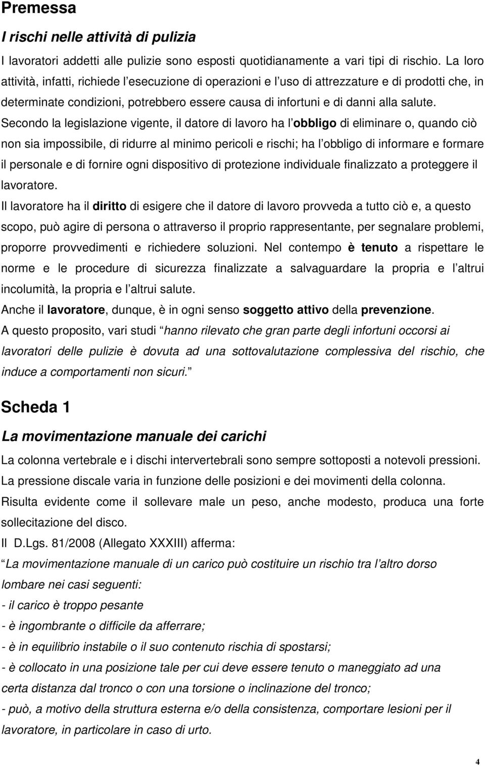 Secondo la legislazione vigente, il datore di lavoro ha l obbligo di eliminare o, quando ciò non sia impossibile, di ridurre al minimo pericoli e rischi; ha l obbligo di informare e formare il