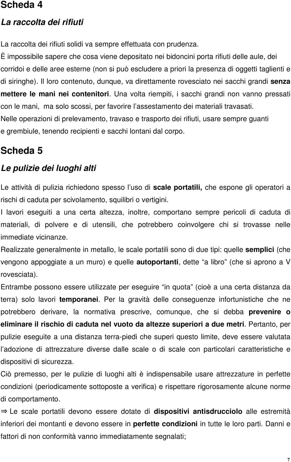 Il loro contenuto, dunque, va direttamente rovesciato nei sacchi grandi senza mettere le mani nei contenitori.