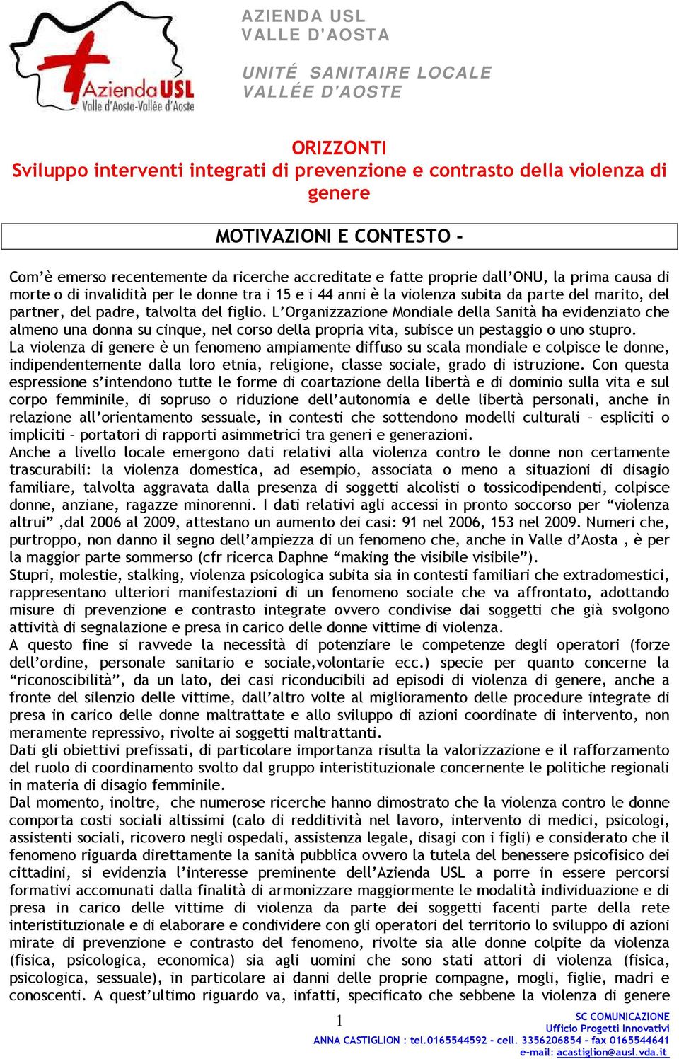 L Organizzazione Mondiale della Sanità ha evidenziato che almeno una donna su cinque, nel corso della propria vita, subisce un pestaggio o uno stupro.