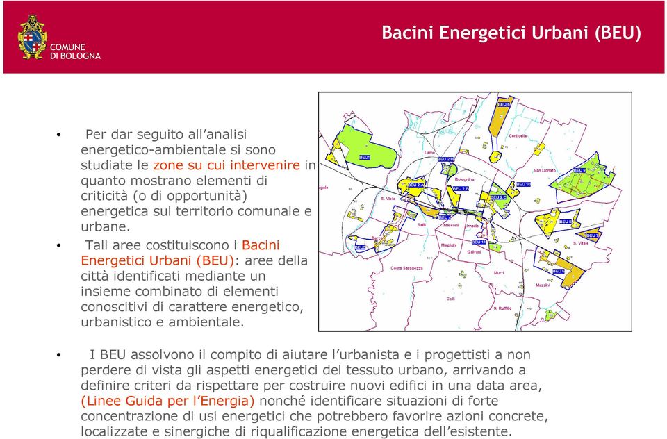 Tali aree costituiscono i Bacini Energetici Urbani (BEU): aree della città identificati mediante un insieme combinato di elementi conoscitivi di carattere energetico, urbanistico e ambientale.