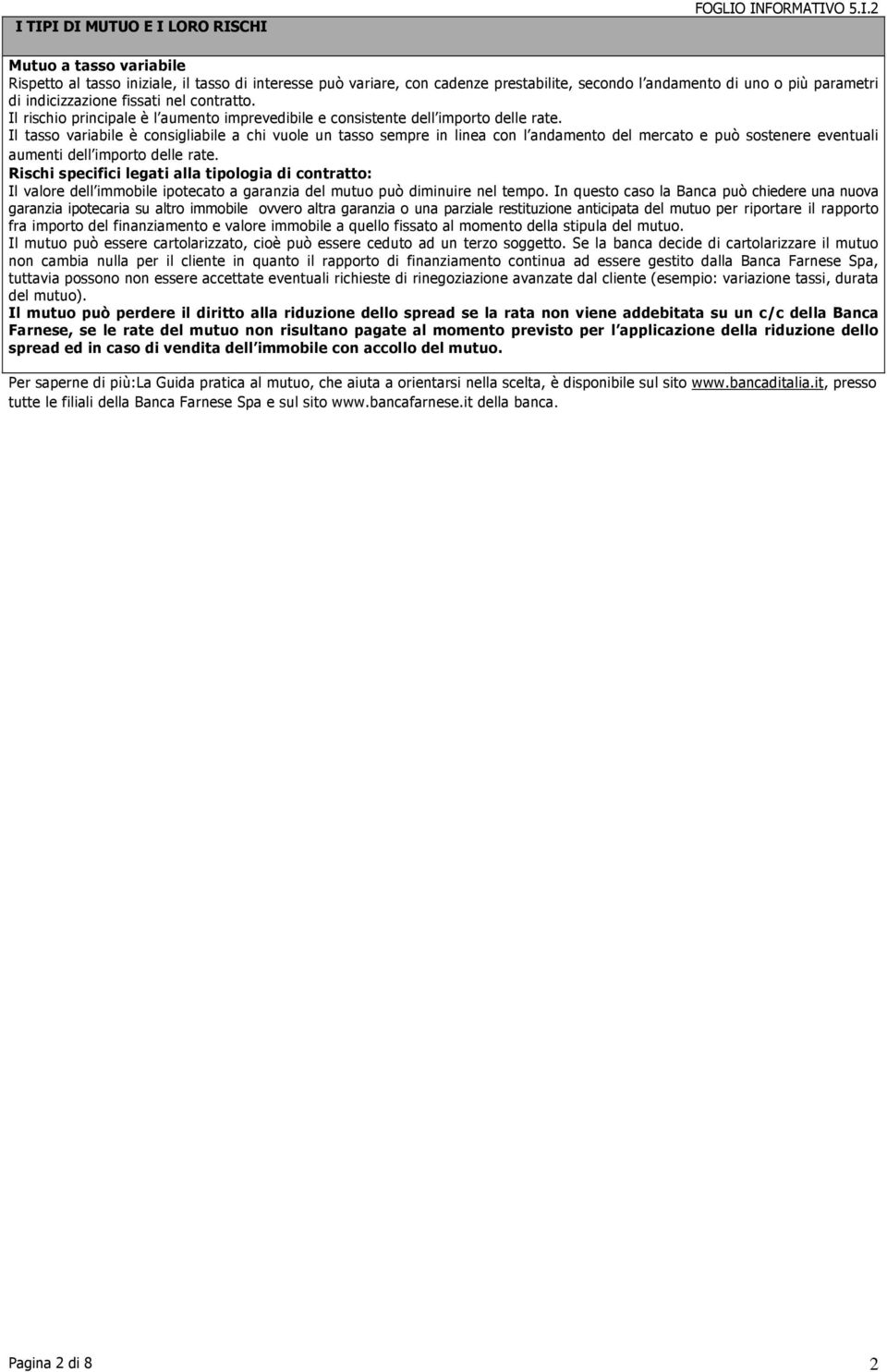 Il tasso variabile è consigliabile a chi vuole un tasso sempre in linea con l andamento del mercato e può sostenere eventuali aumenti dell importo delle rate.