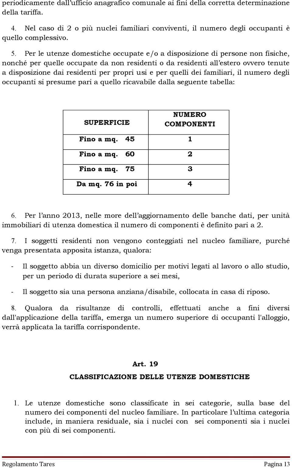 propri usi e per quelli dei familiari, il numero degli occupanti si presume pari a quello ricavabile dalla seguente tabella: SUPERFICIE NUMERO COMPONENTI Fino a mq. 45 1 Fino a mq. 60 2 Fino a mq.