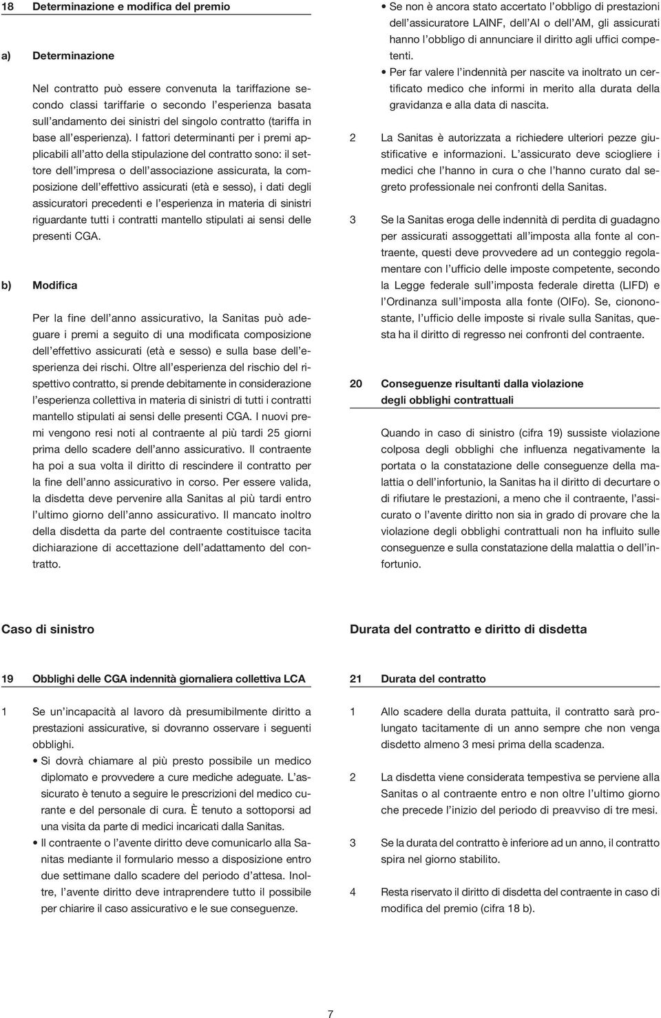 I fattori determinanti per i premi applicabili all atto della stipulazione del contratto so no: il settore dell impresa o dell associazione assicura ta, la composizione dell effettivo assicurati (età